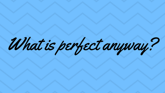 Ditch the word perfect and dive straight in ….